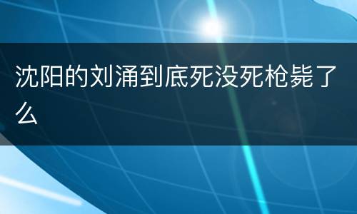 沈阳的刘涌到底死没死枪毙了么