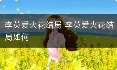 李英爱火花结局 李英爱火花结局如何