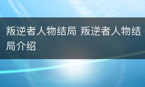 叛逆者人物结局 叛逆者人物结局介绍