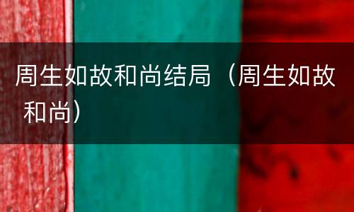 周生如故和尚结局（周生如故 和尚）