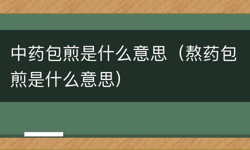 中药包煎是什么意思（熬药包煎是什么意思）