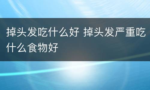 掉头发吃什么好 掉头发严重吃什么食物好