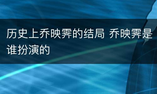 历史上乔映霁的结局 乔映霁是谁扮演的