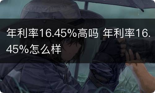 年利率16.45%高吗 年利率16.45%怎么样