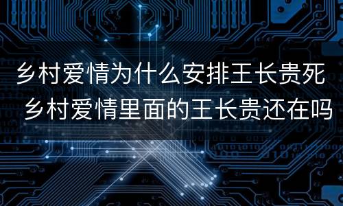 乡村爱情为什么安排王长贵死 乡村爱情里面的王长贵还在吗