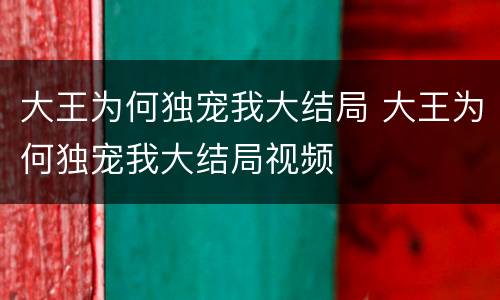 大王为何独宠我大结局 大王为何独宠我大结局视频