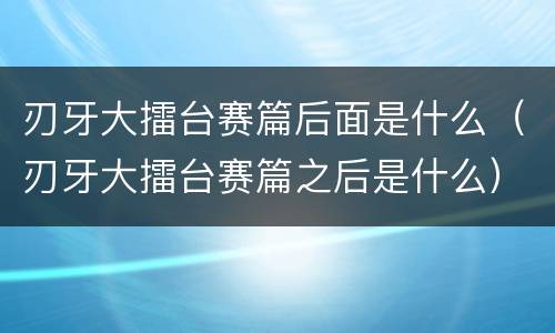 刃牙大擂台赛篇后面是什么（刃牙大擂台赛篇之后是什么）