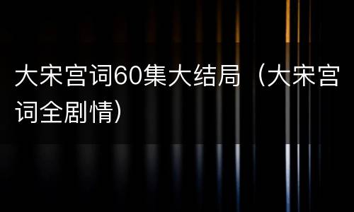 大宋宫词60集大结局（大宋宫词全剧情）