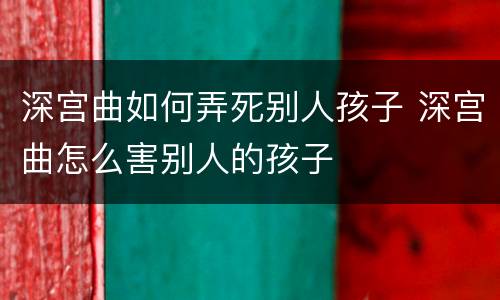 深宫曲如何弄死别人孩子 深宫曲怎么害别人的孩子