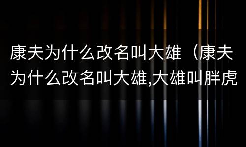 康夫为什么改名叫大雄（康夫为什么改名叫大雄,大雄叫胖虎）