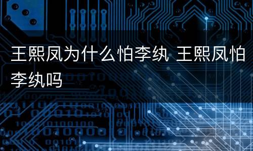 王熙凤为什么怕李纨 王熙凤怕李纨吗