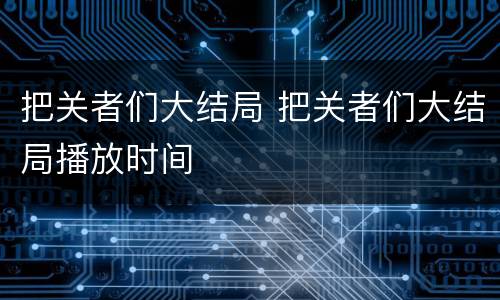 把关者们大结局 把关者们大结局播放时间