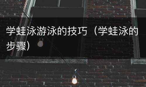 学蛙泳游泳的技巧（学蛙泳的步骤）