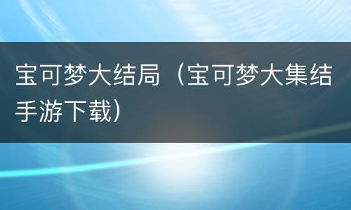 宝可梦大结局（宝可梦大集结手游下载）