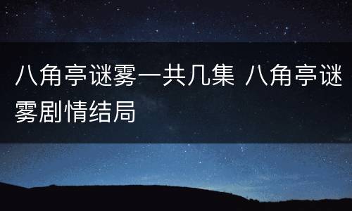 八角亭谜雾一共几集 八角亭谜雾剧情结局