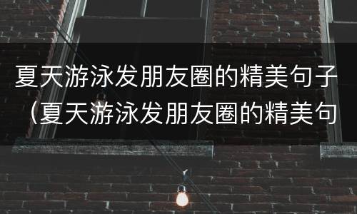 夏天游泳发朋友圈的精美句子（夏天游泳发朋友圈的精美句子搞笑）