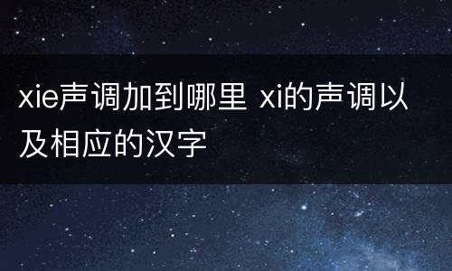 xie声调加到哪里 xi的声调以及相应的汉字