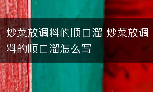 炒菜放调料的顺口溜 炒菜放调料的顺口溜怎么写