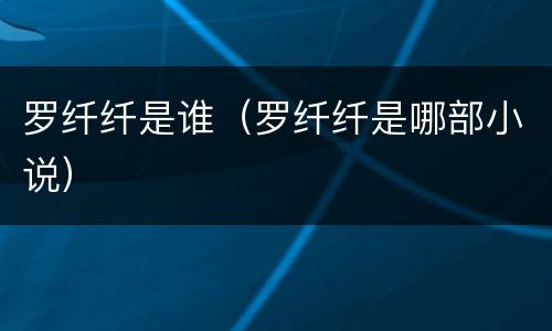 罗纤纤是谁（罗纤纤是哪部小说）