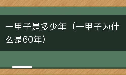 一甲子是多少年（一甲子为什么是60年）