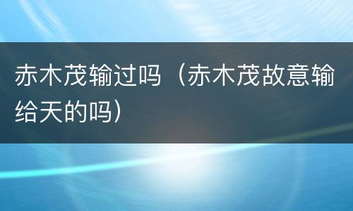 赤木茂输过吗（赤木茂故意输给天的吗）