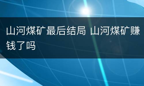 山河煤矿最后结局 山河煤矿赚钱了吗