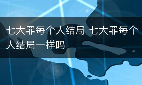 七大罪每个人结局 七大罪每个人结局一样吗