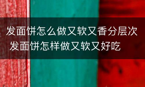 发面饼怎么做又软又香分层次 发面饼怎样做又软又好吃