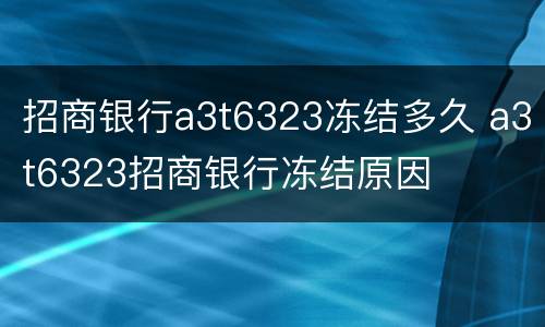 招商银行a3t6323冻结多久 a3t6323招商银行冻结原因