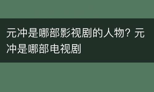 元冲是哪部影视剧的人物? 元冲是哪部电视剧