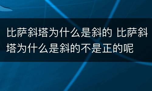 比萨斜塔为什么是斜的 比萨斜塔为什么是斜的不是正的呢