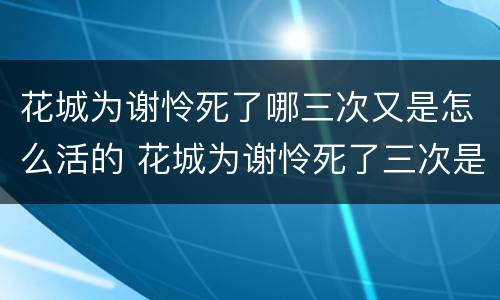 花城为谢怜死了哪三次又是怎么活的 花城为谢怜死了三次是哪三次