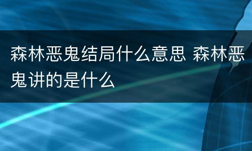 森林恶鬼结局什么意思 森林恶鬼讲的是什么