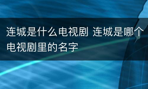 连城是什么电视剧 连城是哪个电视剧里的名字