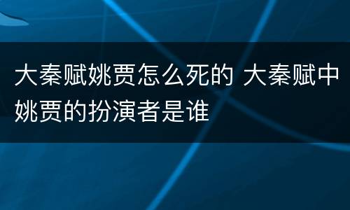 大秦赋姚贾怎么死的 大秦赋中姚贾的扮演者是谁