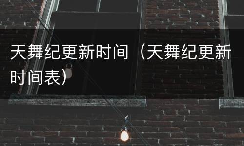 天舞纪更新时间（天舞纪更新时间表）