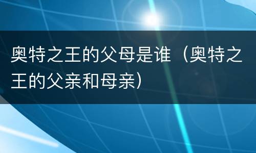 奥特之王的父母是谁（奥特之王的父亲和母亲）