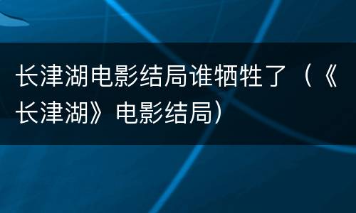 长津湖电影结局谁牺牲了（《长津湖》电影结局）