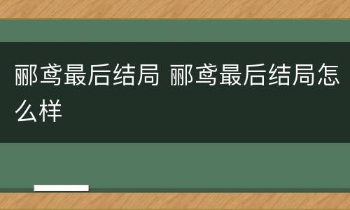 郦鸢最后结局 郦鸢最后结局怎么样