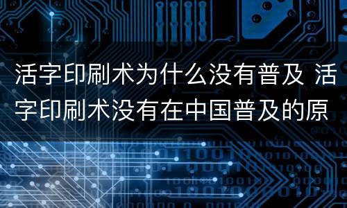 活字印刷术为什么没有普及 活字印刷术没有在中国普及的原因