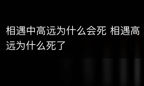 相遇中高远为什么会死 相遇高远为什么死了