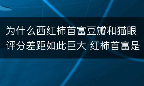 为什么西红柿首富豆瓣和猫眼评分差距如此巨大 红柿首富是什么电影