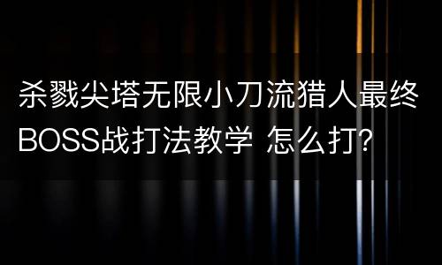 杀戮尖塔无限小刀流猎人最终BOSS战打法教学 怎么打？