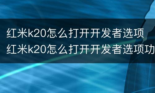 红米k20怎么打开开发者选项 红米k20怎么打开开发者选项功能