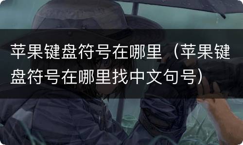 苹果键盘符号在哪里（苹果键盘符号在哪里找中文句号）