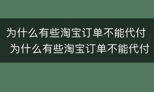 为什么有些淘宝订单不能代付 为什么有些淘宝订单不能代付款