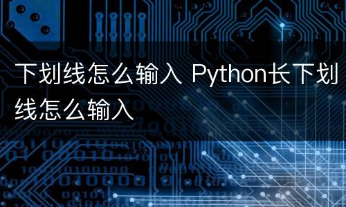 下划线怎么输入 Python长下划线怎么输入