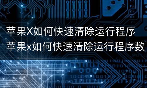 苹果X如何快速清除运行程序 苹果x如何快速清除运行程序数据