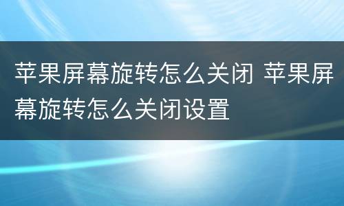 苹果屏幕旋转怎么关闭 苹果屏幕旋转怎么关闭设置