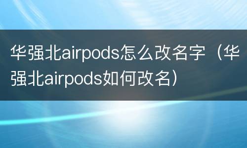 华强北airpods怎么改名字（华强北airpods如何改名）